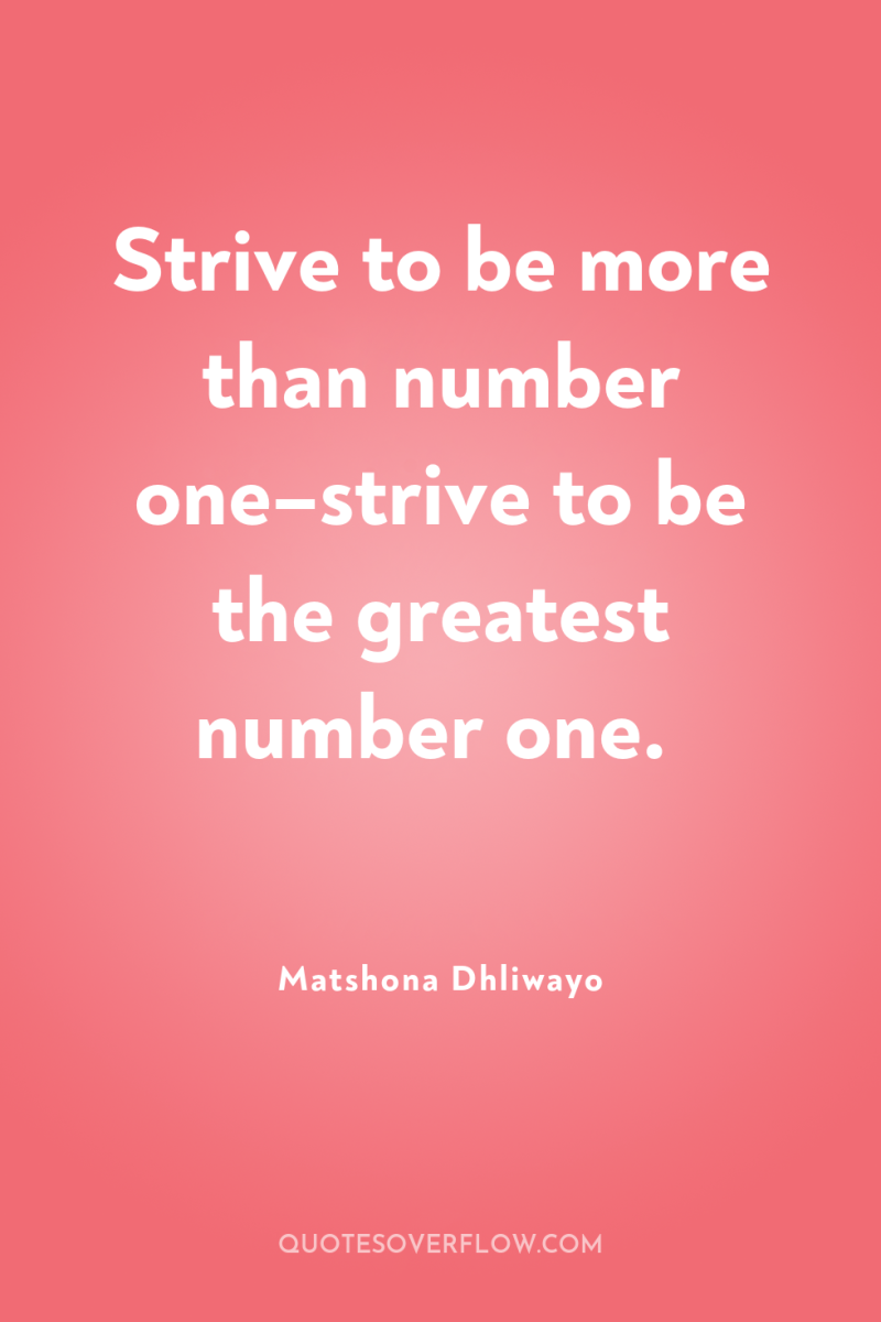 Strive to be more than number one–strive to be the...