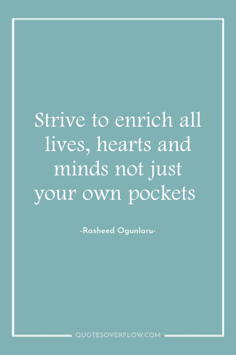 Strive to enrich all lives, hearts and minds not just...