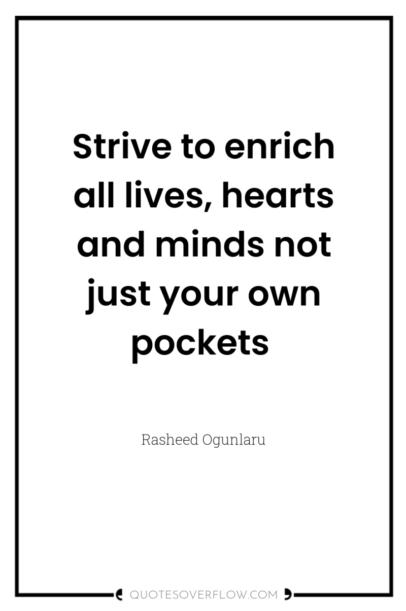 Strive to enrich all lives, hearts and minds not just...
