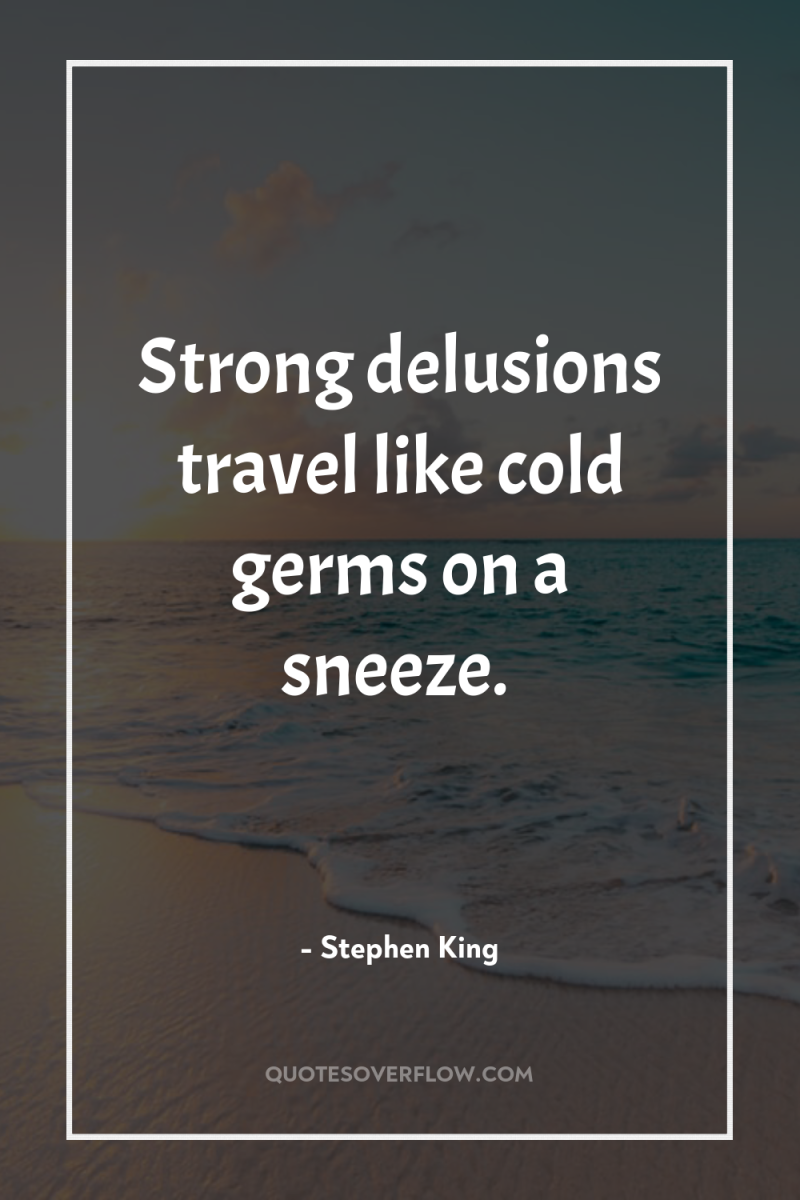 Strong delusions travel like cold germs on a sneeze. 