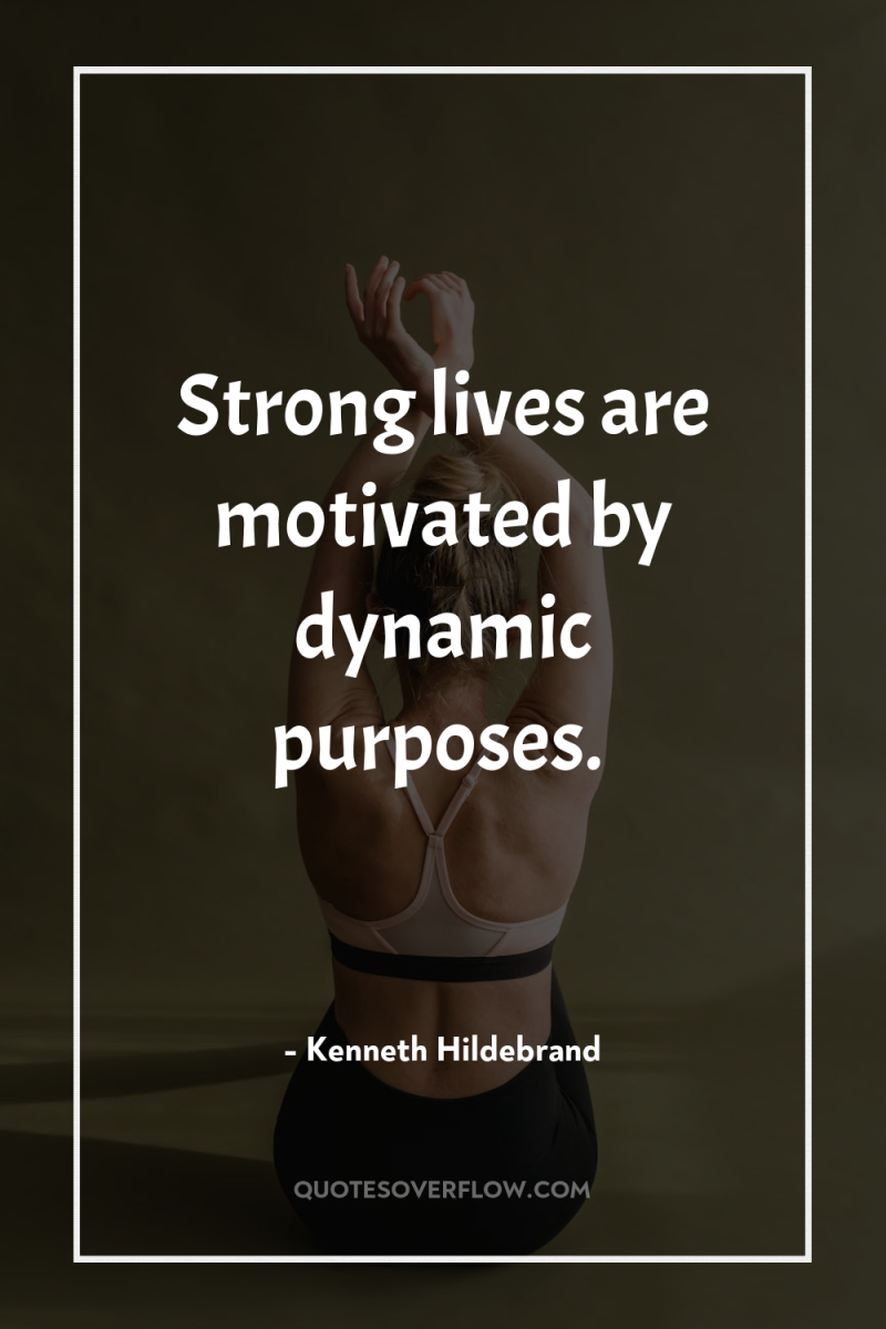 Strong lives are motivated by dynamic purposes. 