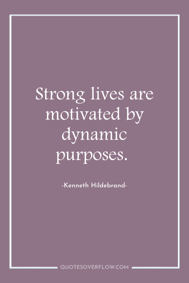 Strong lives are motivated by dynamic purposes. 
