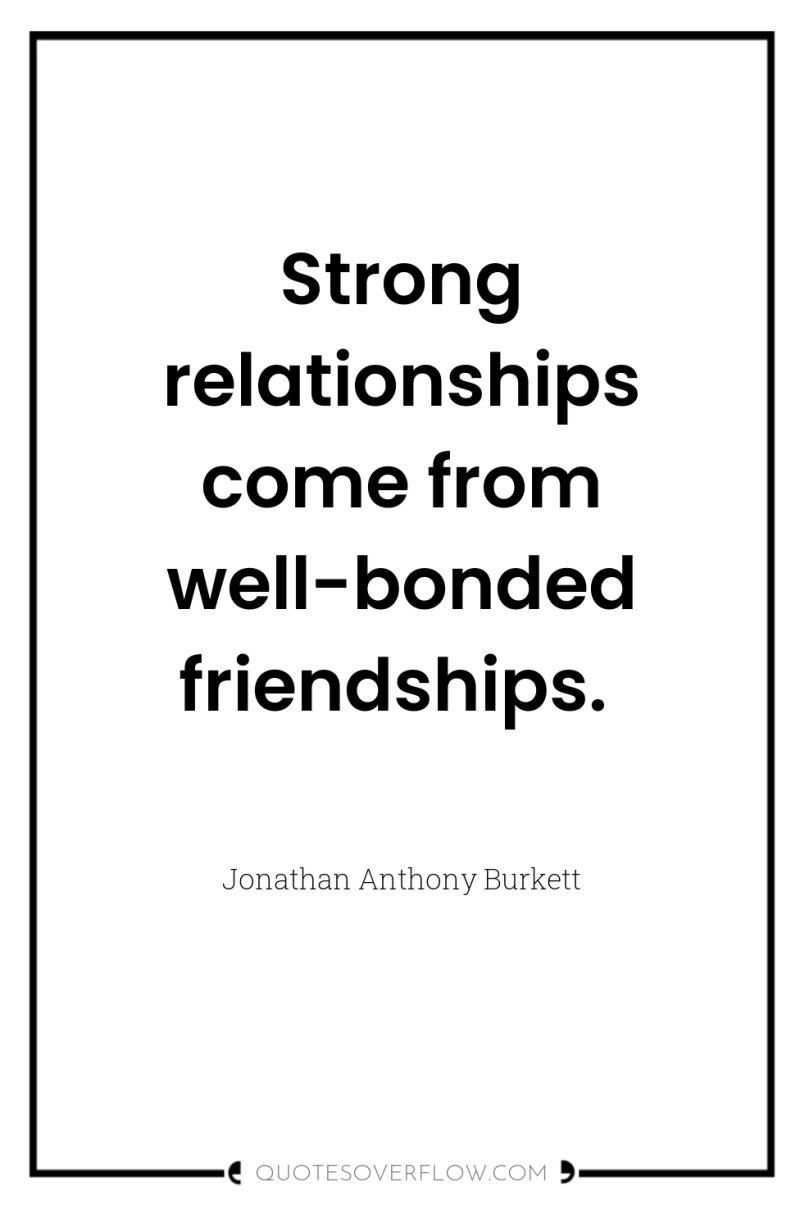 Strong relationships come from well-bonded friendships. 