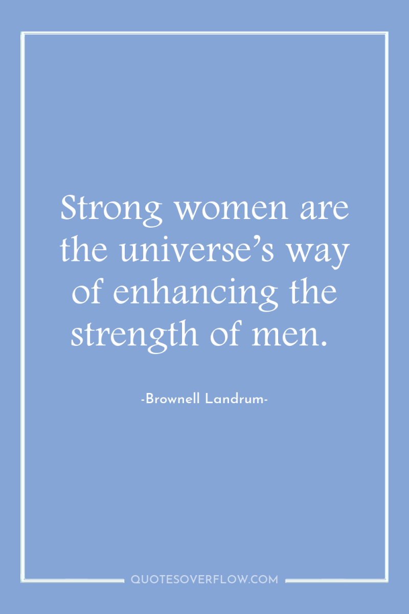 Strong women are the universe’s way of enhancing the strength...
