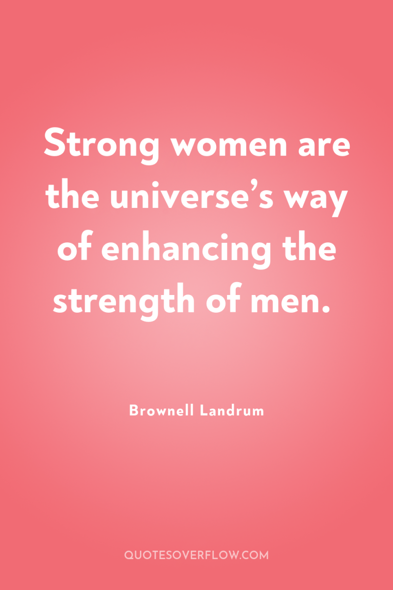Strong women are the universe’s way of enhancing the strength...