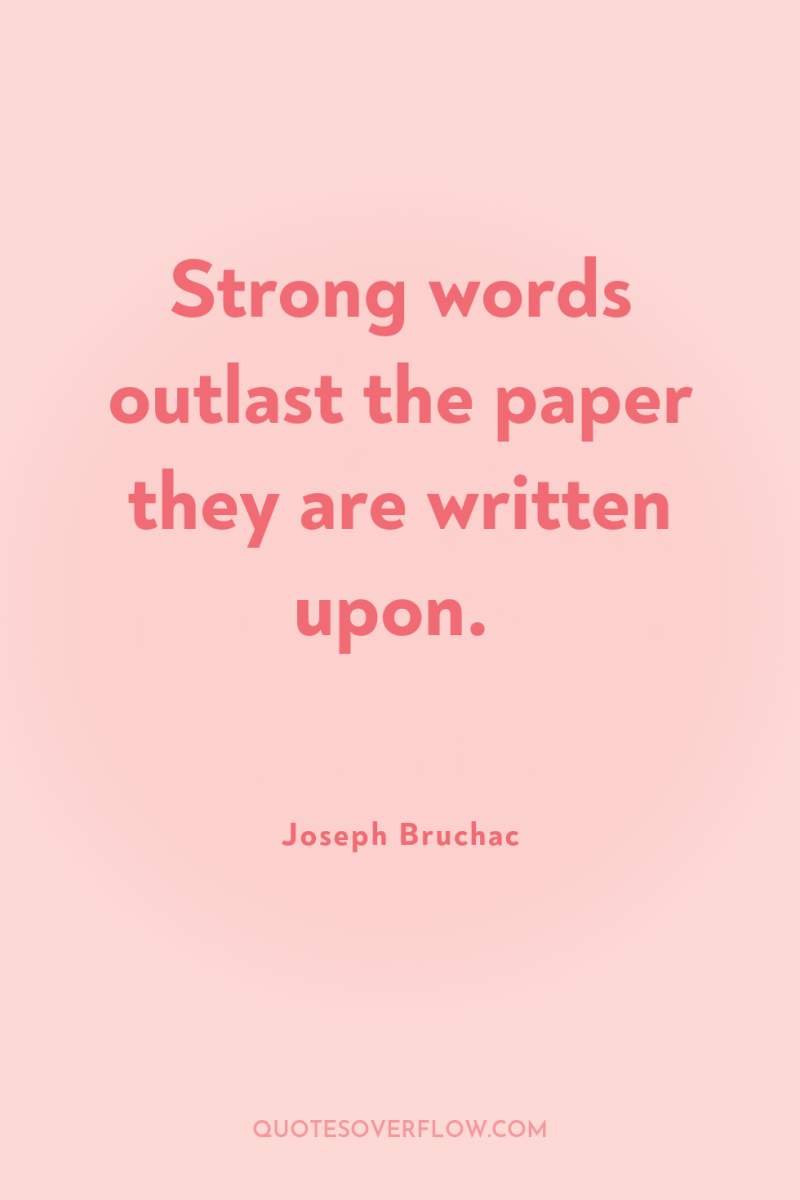 Strong words outlast the paper they are written upon. 