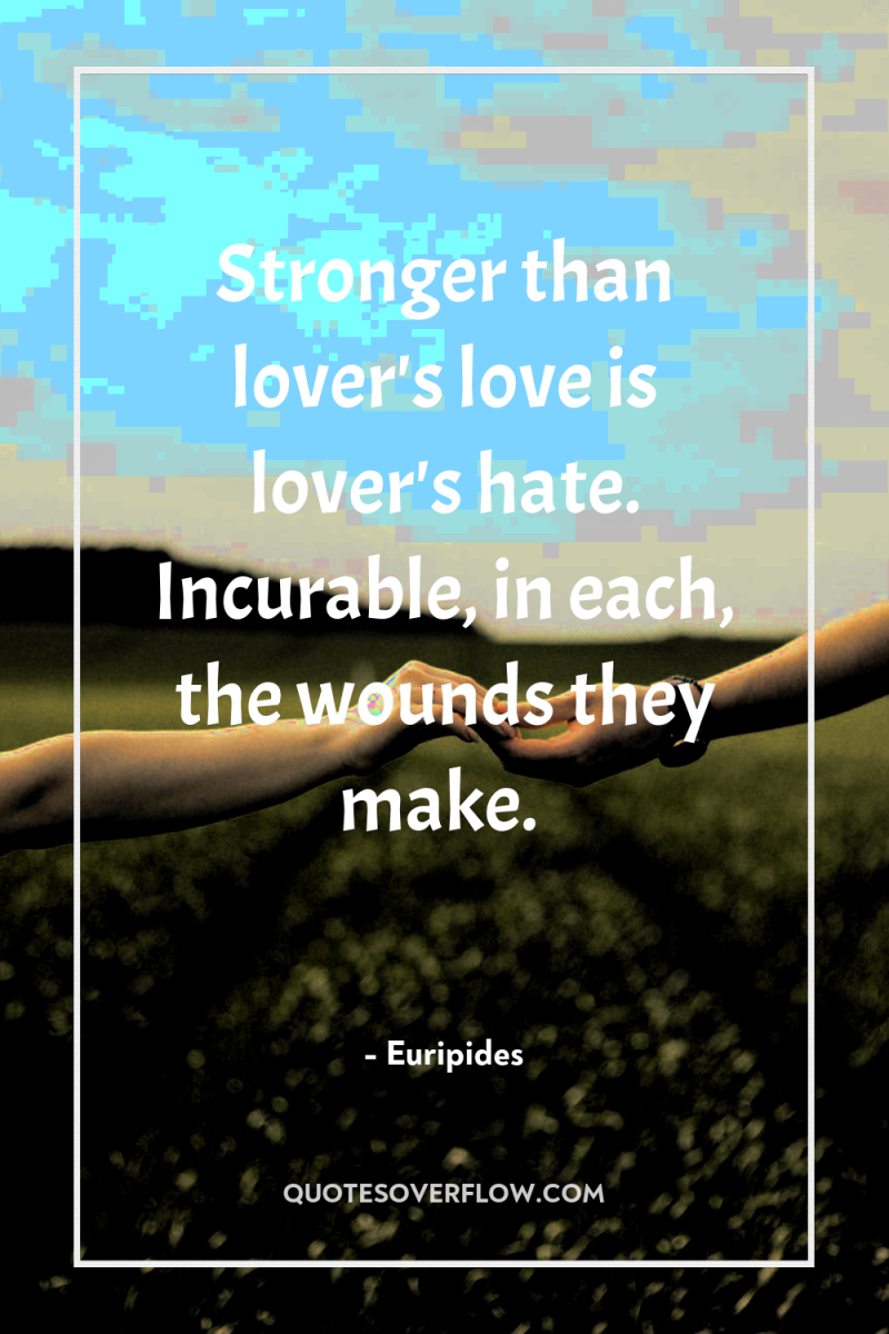 Stronger than lover's love is lover's hate. Incurable, in each,...