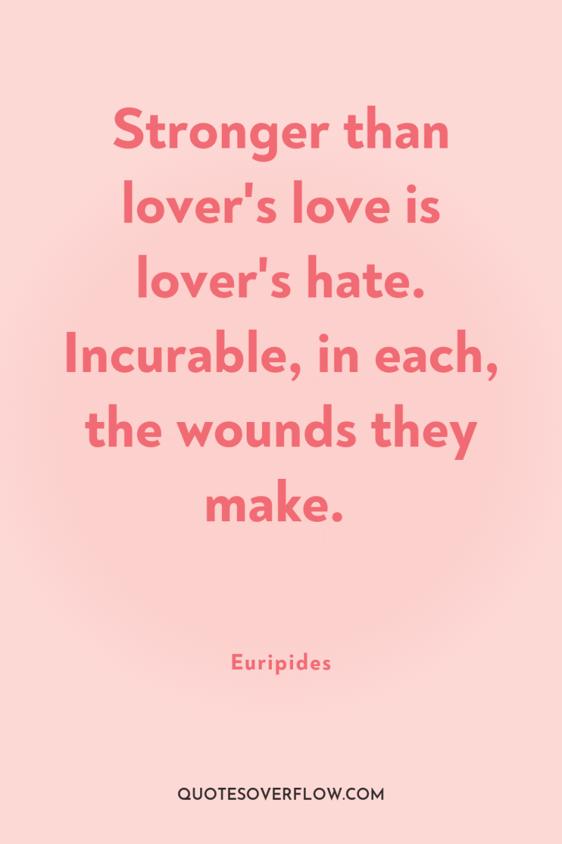 Stronger than lover's love is lover's hate. Incurable, in each,...