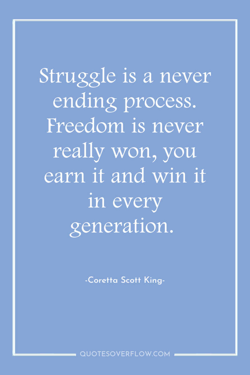 Struggle is a never ending process. Freedom is never really...