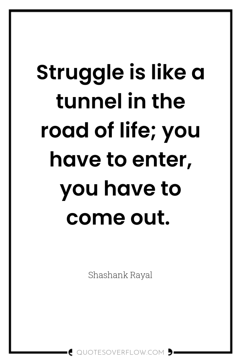 Struggle is like a tunnel in the road of life;...