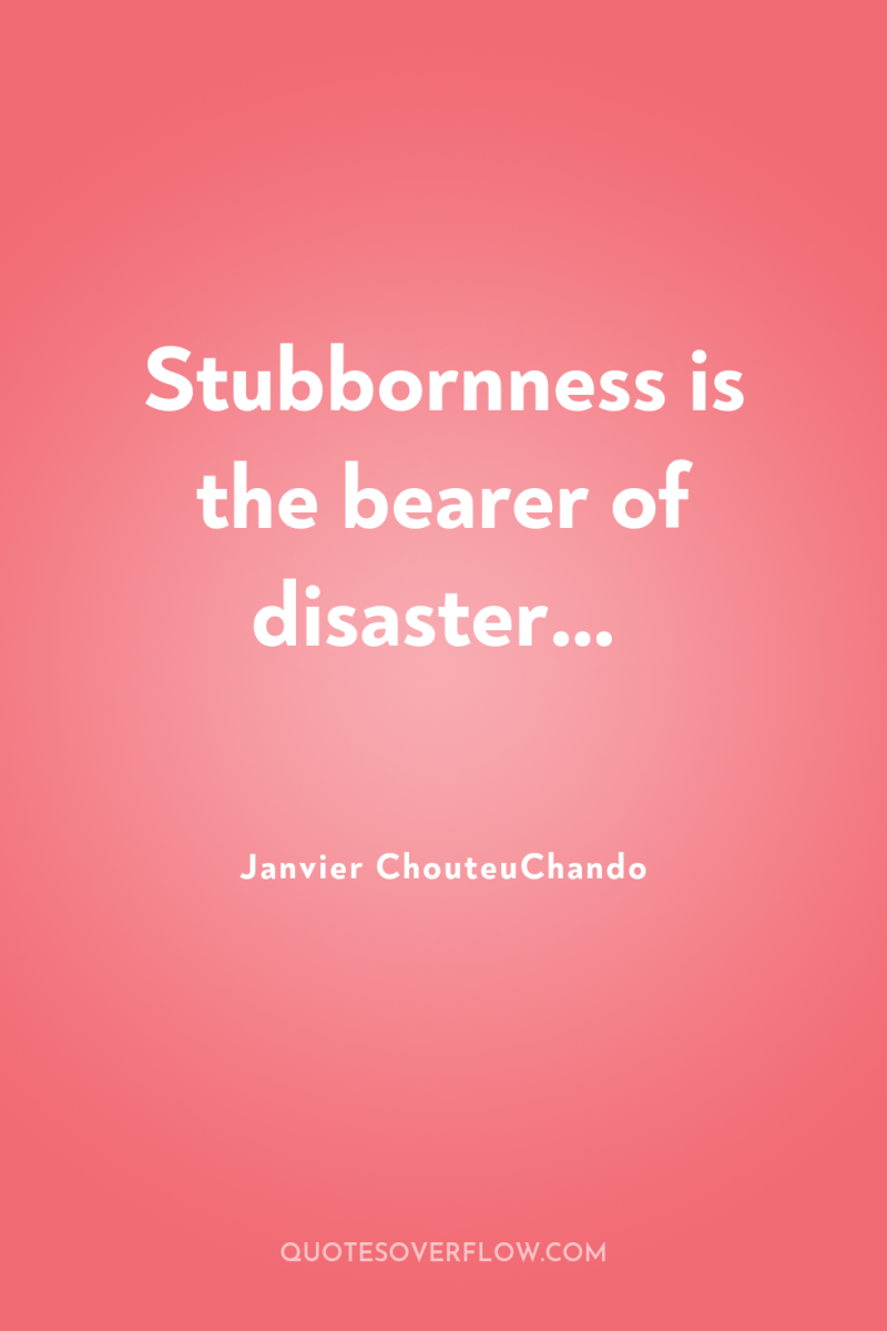 Stubbornness is the bearer of disaster… 