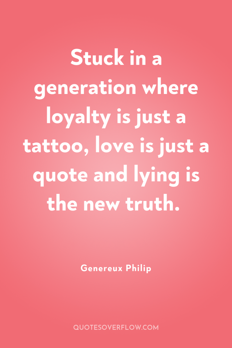 Stuck in a generation where loyalty is just a tattoo,...