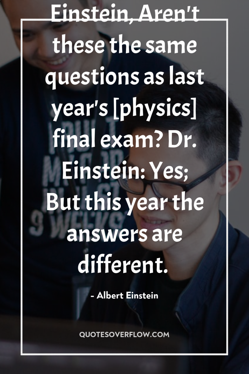 Student: Dr. Einstein, Aren't these the same questions as last...