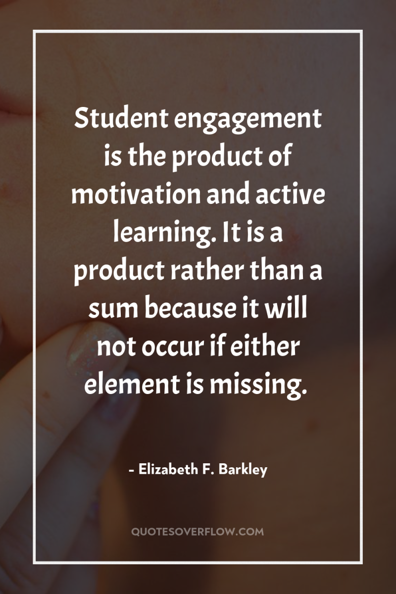 Student engagement is the product of motivation and active learning....