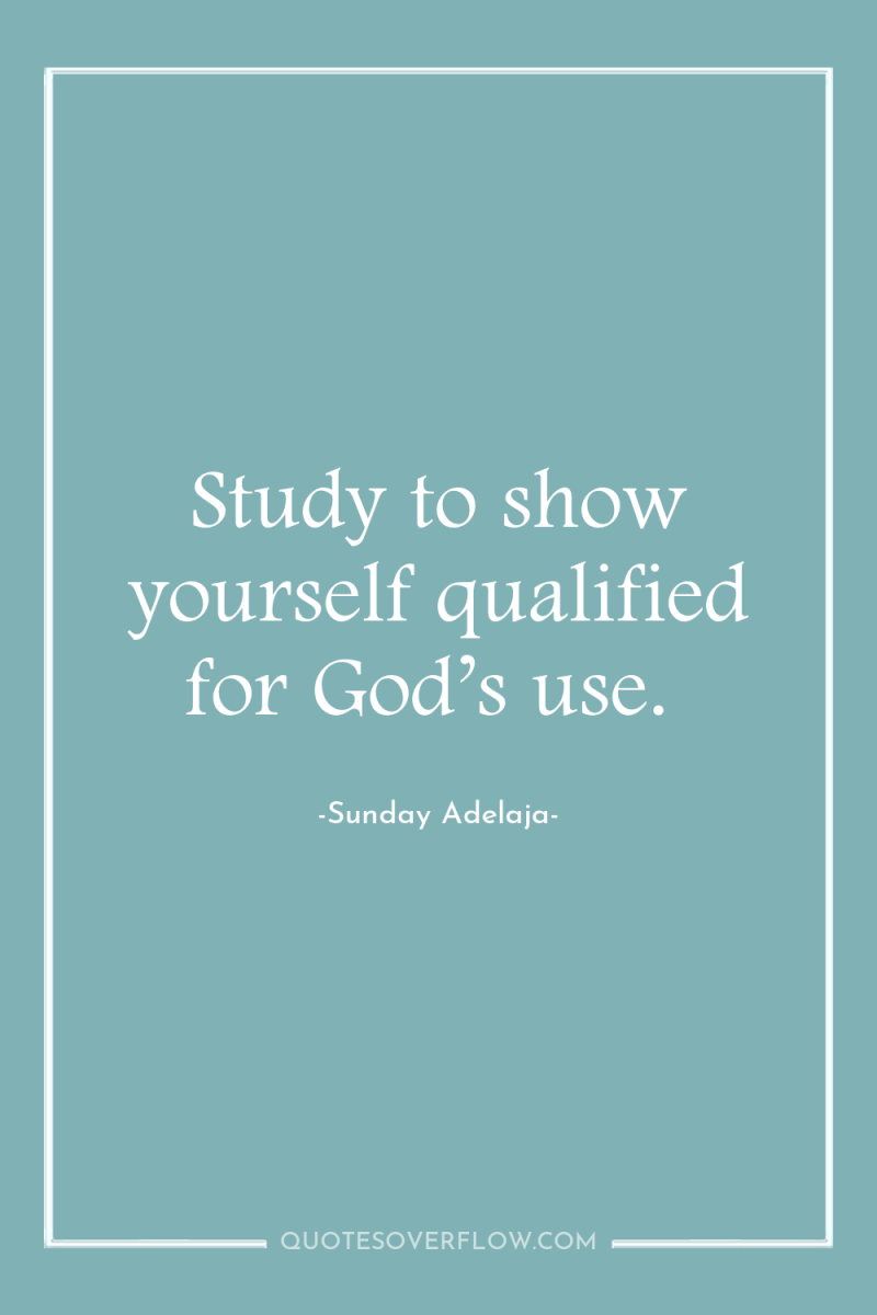 Study to show yourself qualified for God’s use. 
