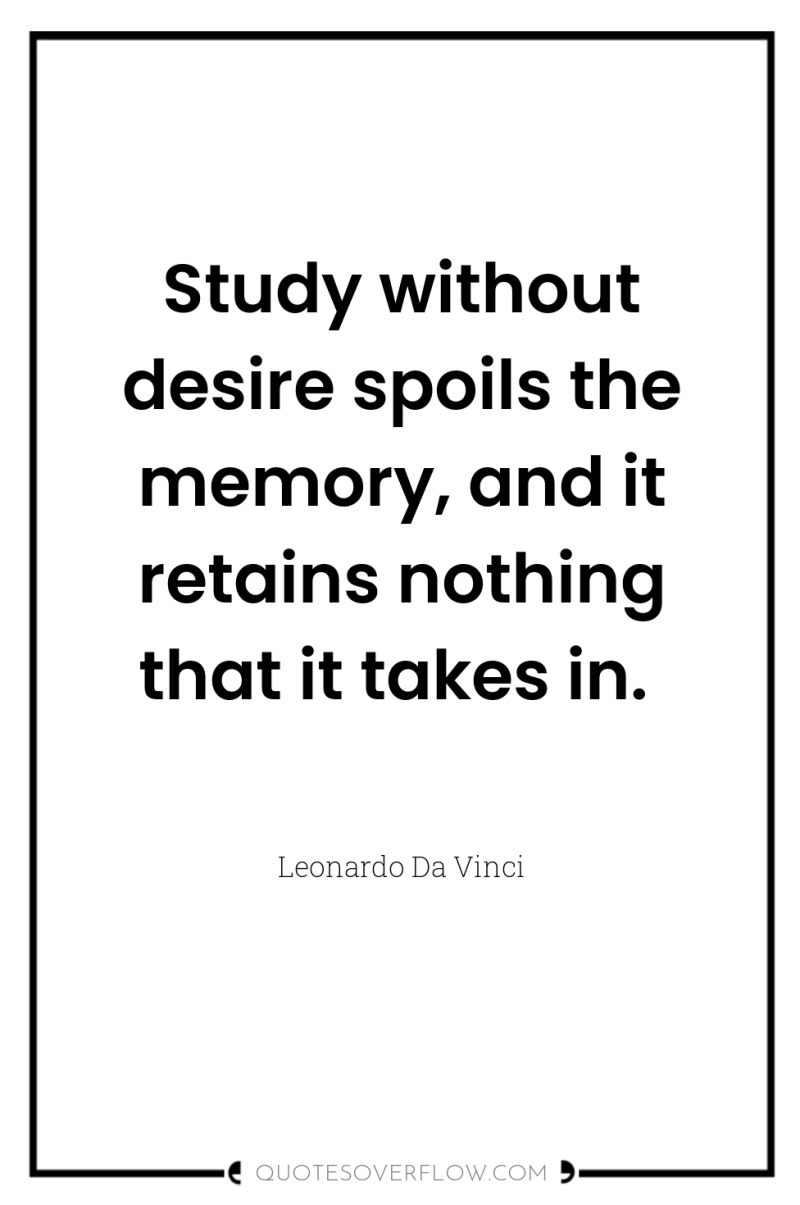 Study without desire spoils the memory, and it retains nothing...