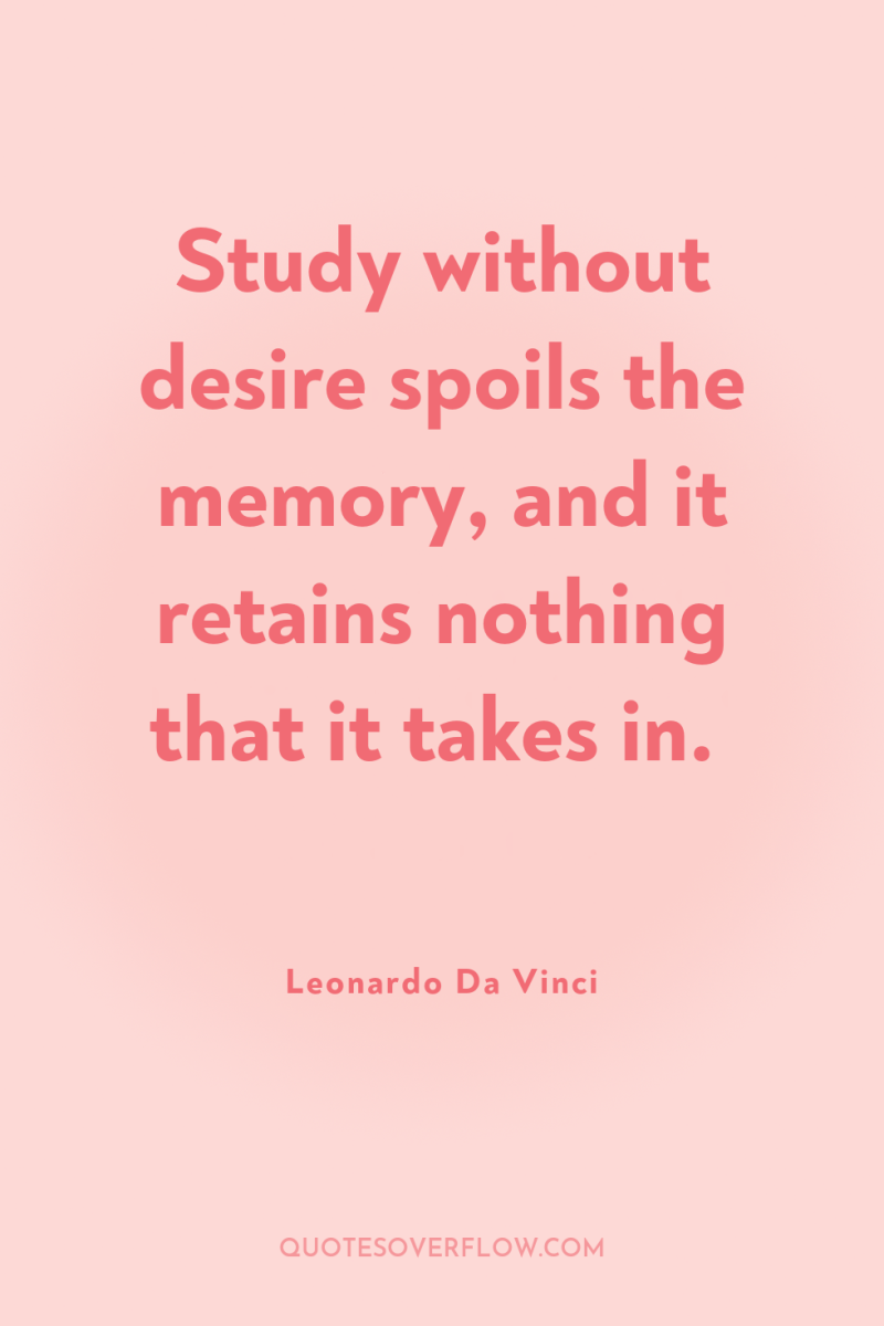 Study without desire spoils the memory, and it retains nothing...