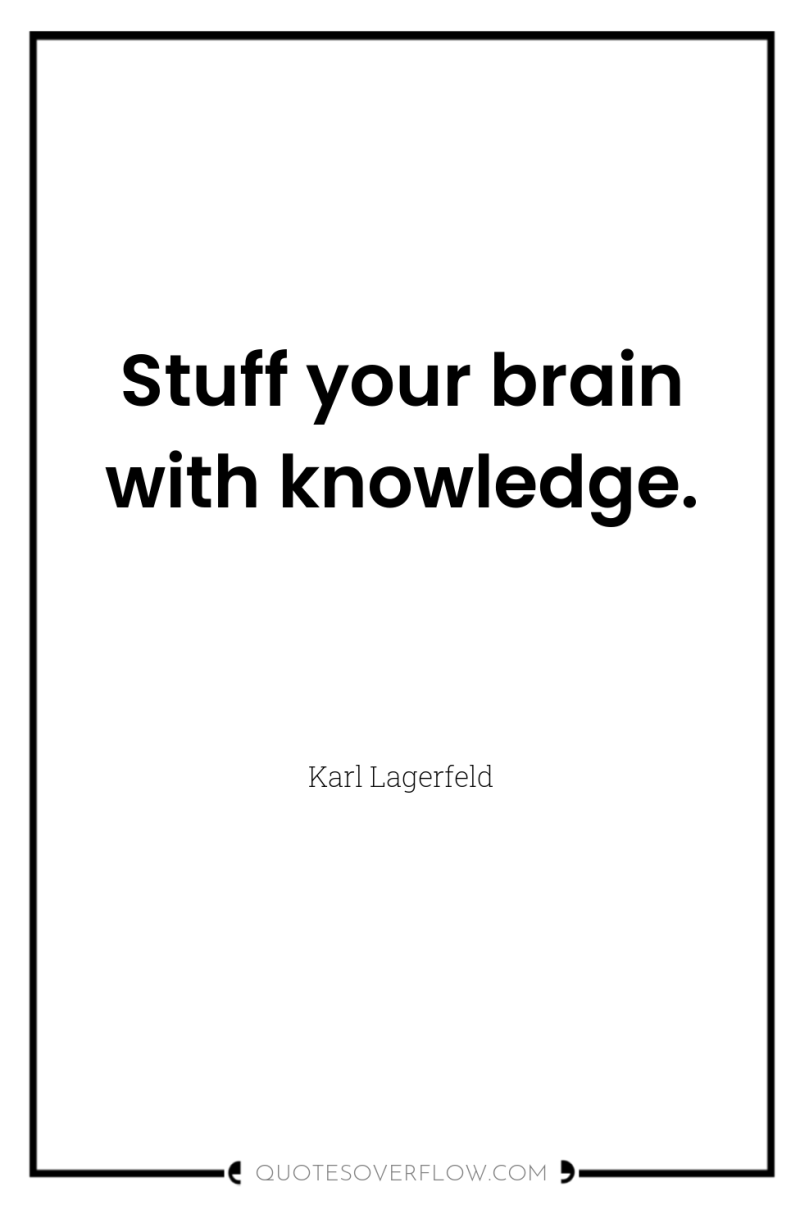 Stuff your brain with knowledge. 