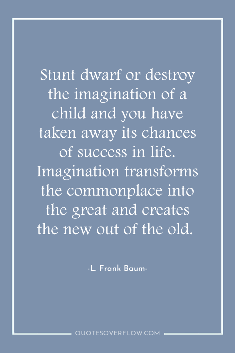 Stunt dwarf or destroy the imagination of a child and...