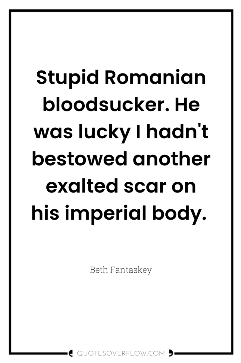 Stupid Romanian bloodsucker. He was lucky I hadn't bestowed another...