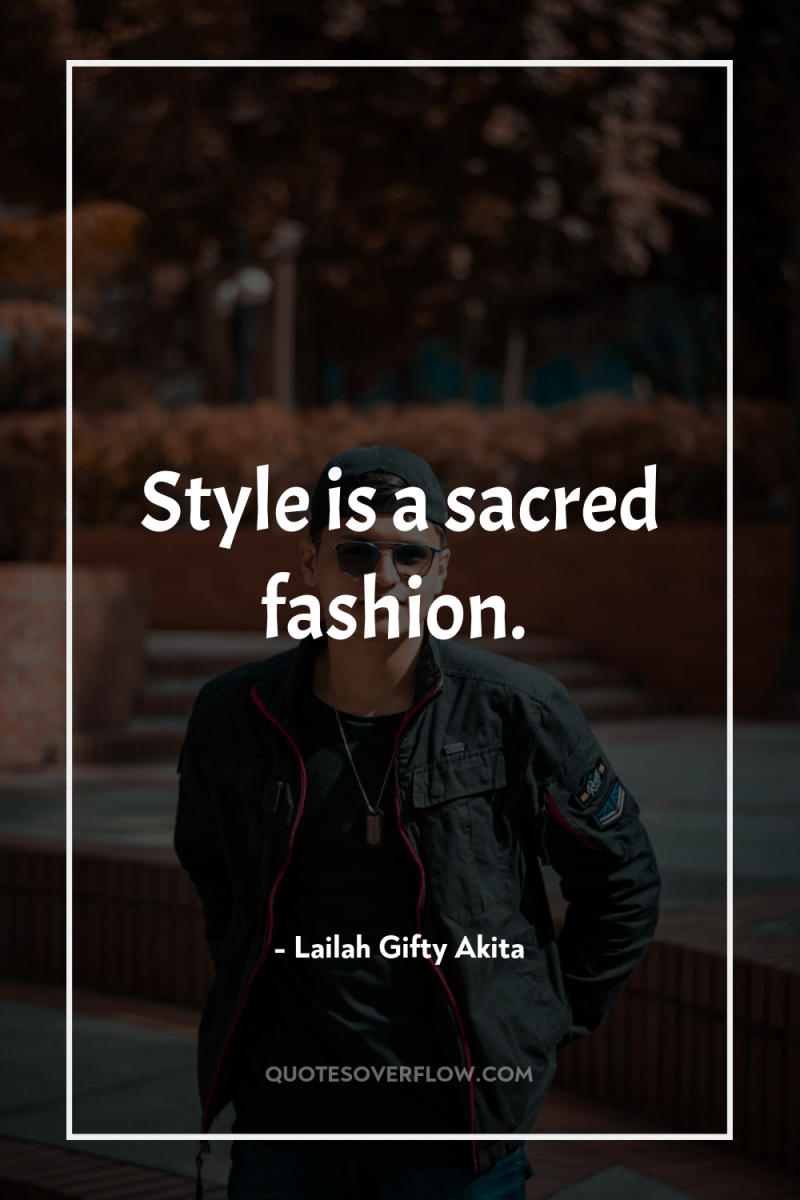 Style is a sacred fashion. 