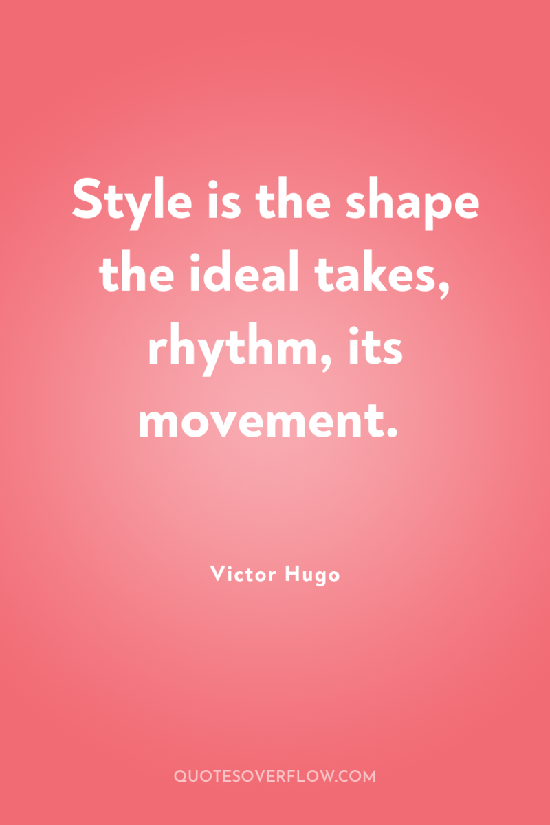 Style is the shape the ideal takes, rhythm, its movement. 