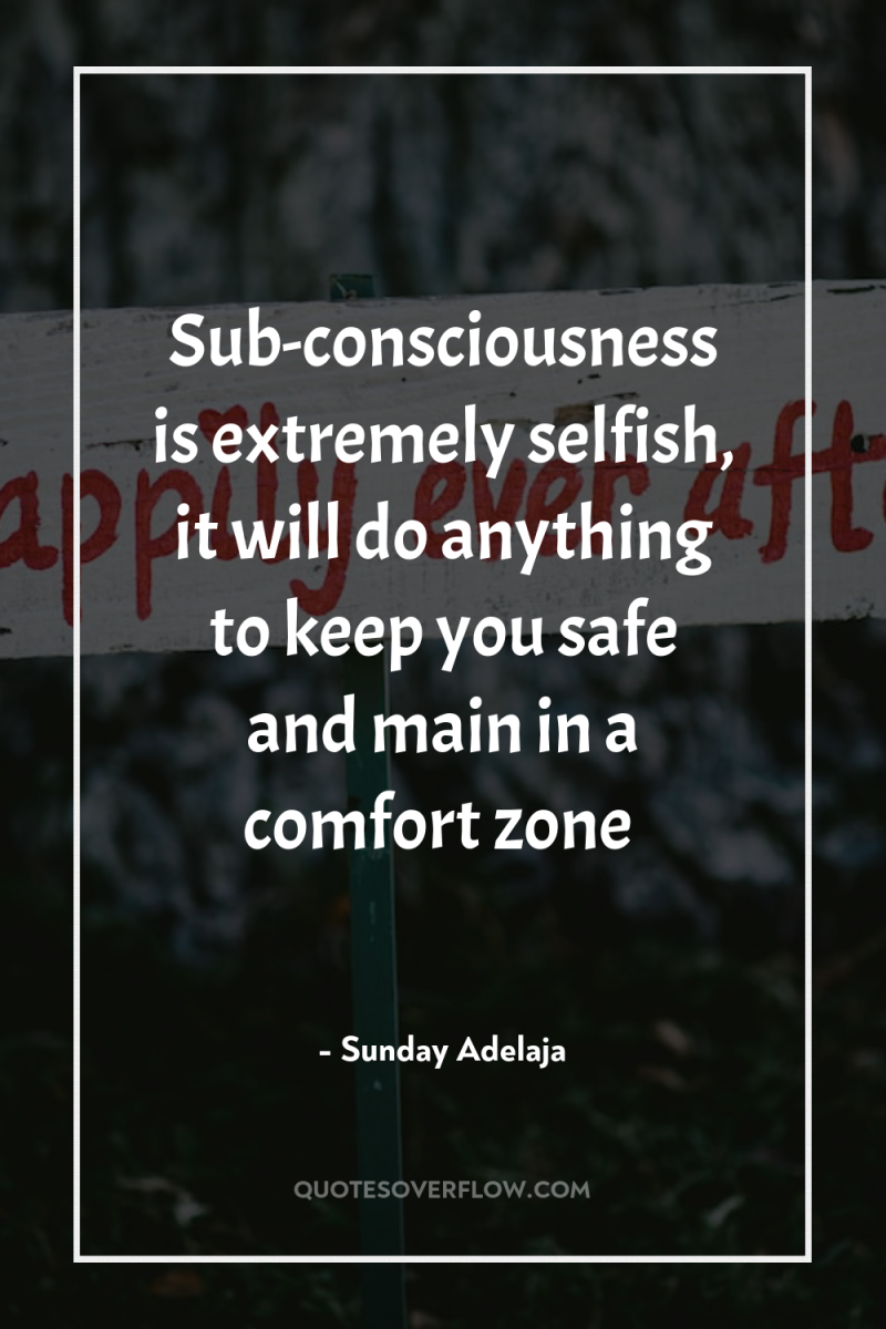 Sub-consciousness is extremely selfish, it will do anything to keep...