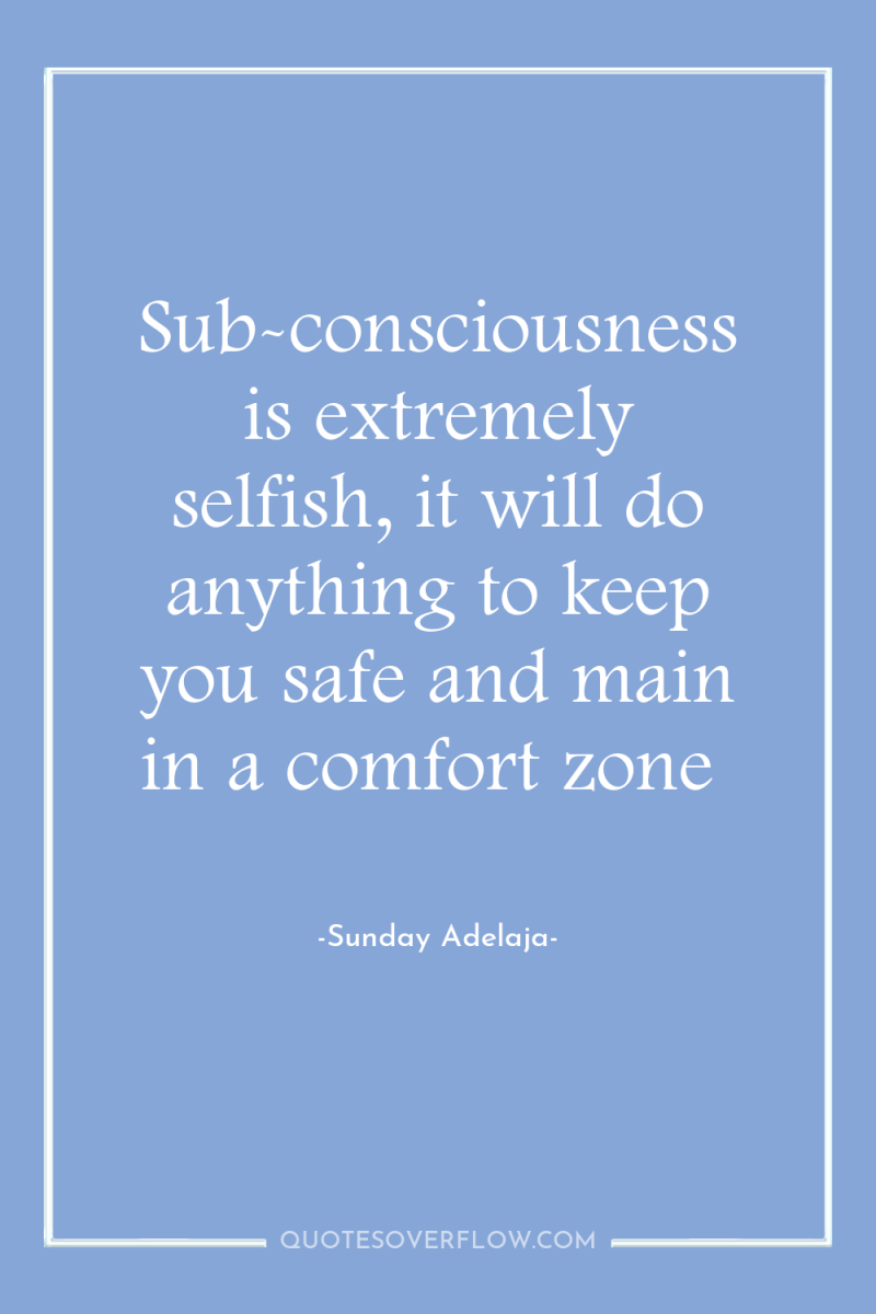 Sub-consciousness is extremely selfish, it will do anything to keep...