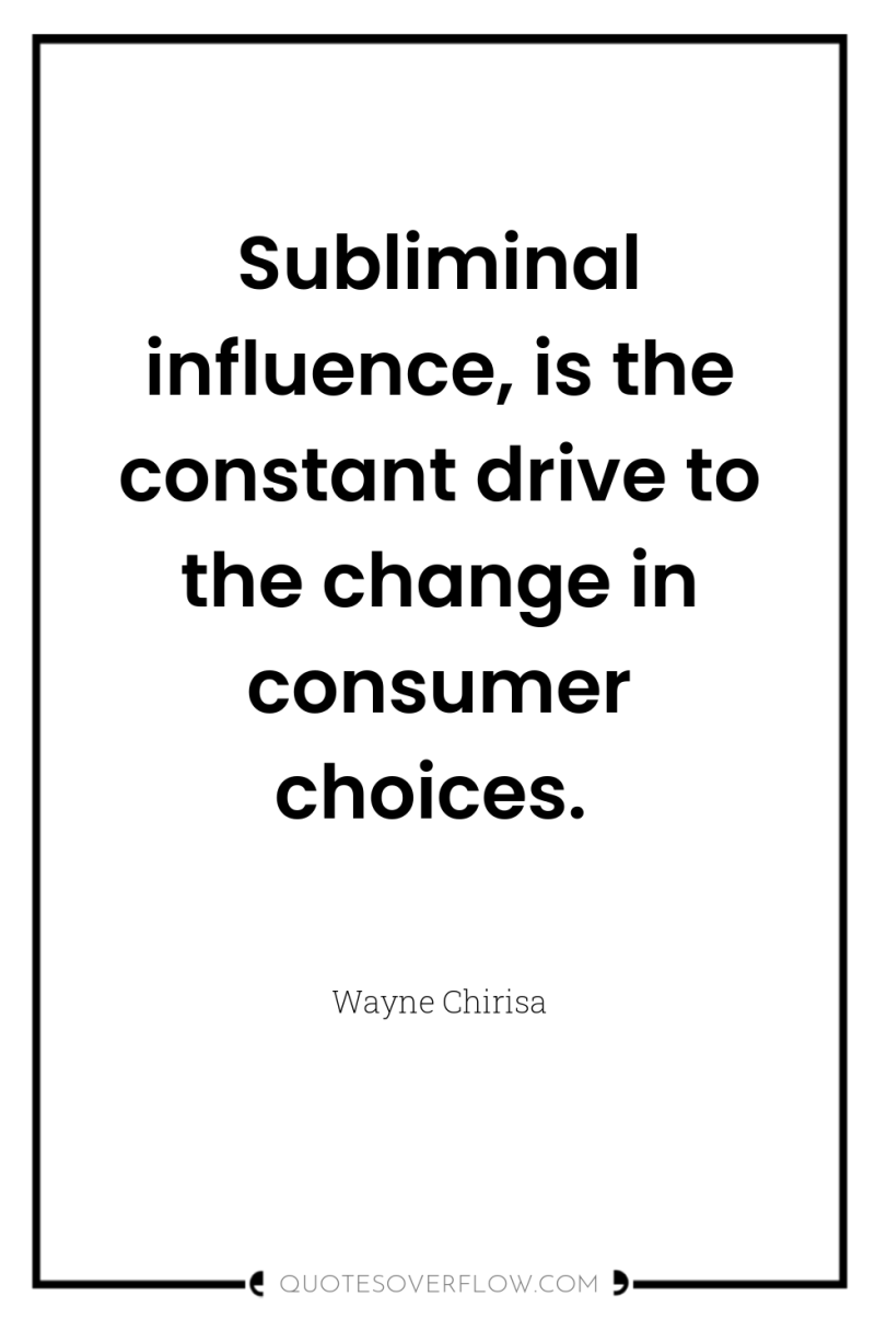 Subliminal influence, is the constant drive to the change in...