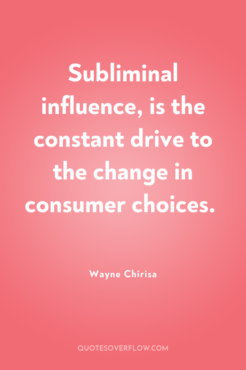Subliminal influence, is the constant drive to the change in...