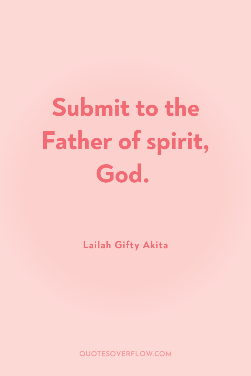 Submit to the Father of spirit, God. 