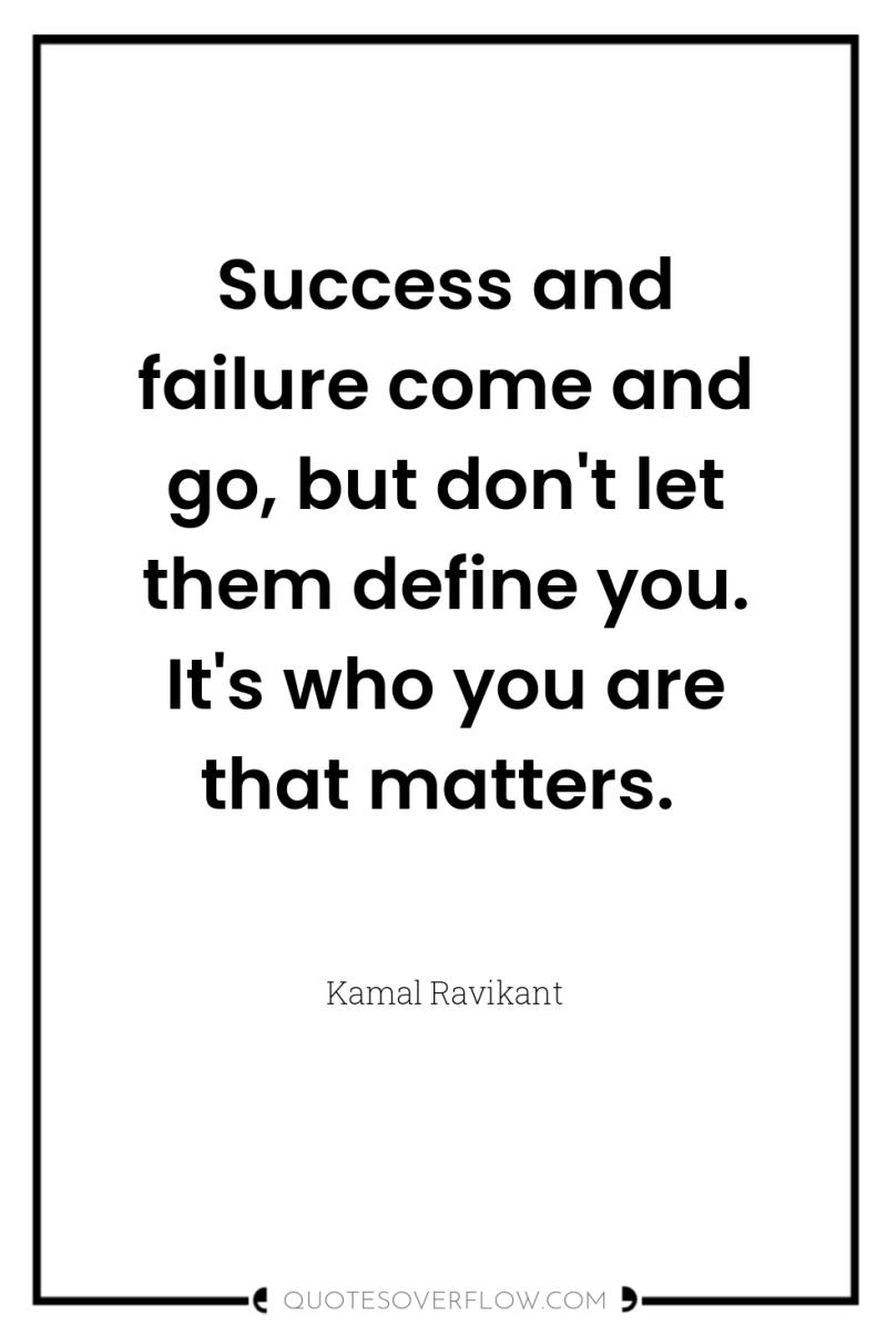 Success and failure come and go, but don't let them...