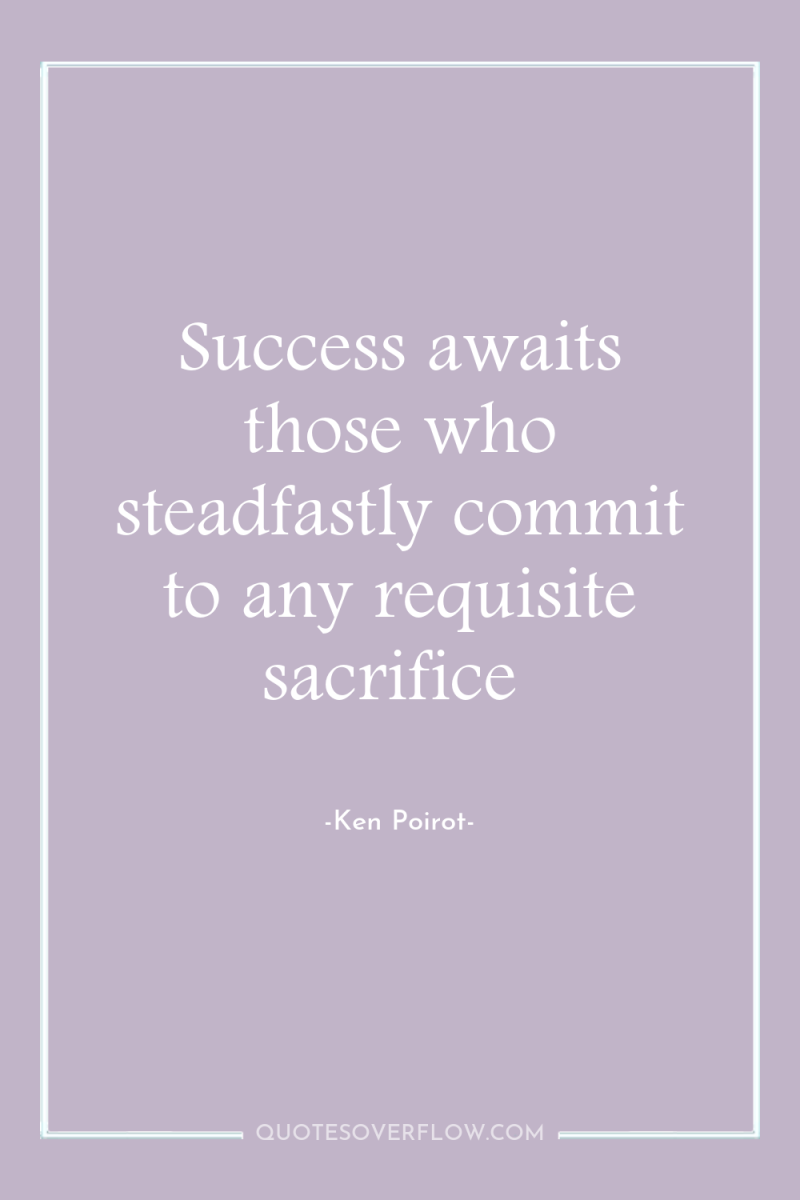 Success awaits those who steadfastly commit to any requisite sacrifice 
