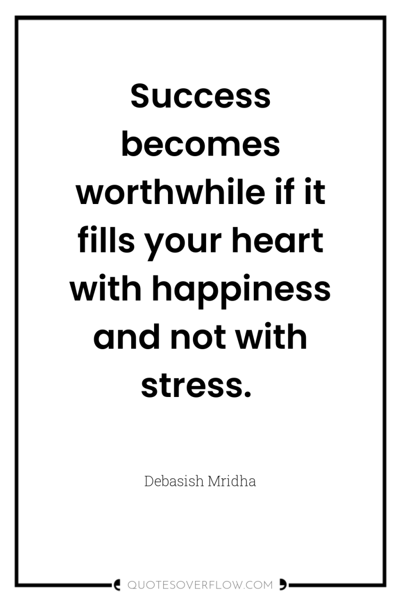 Success becomes worthwhile if it fills your heart with happiness...
