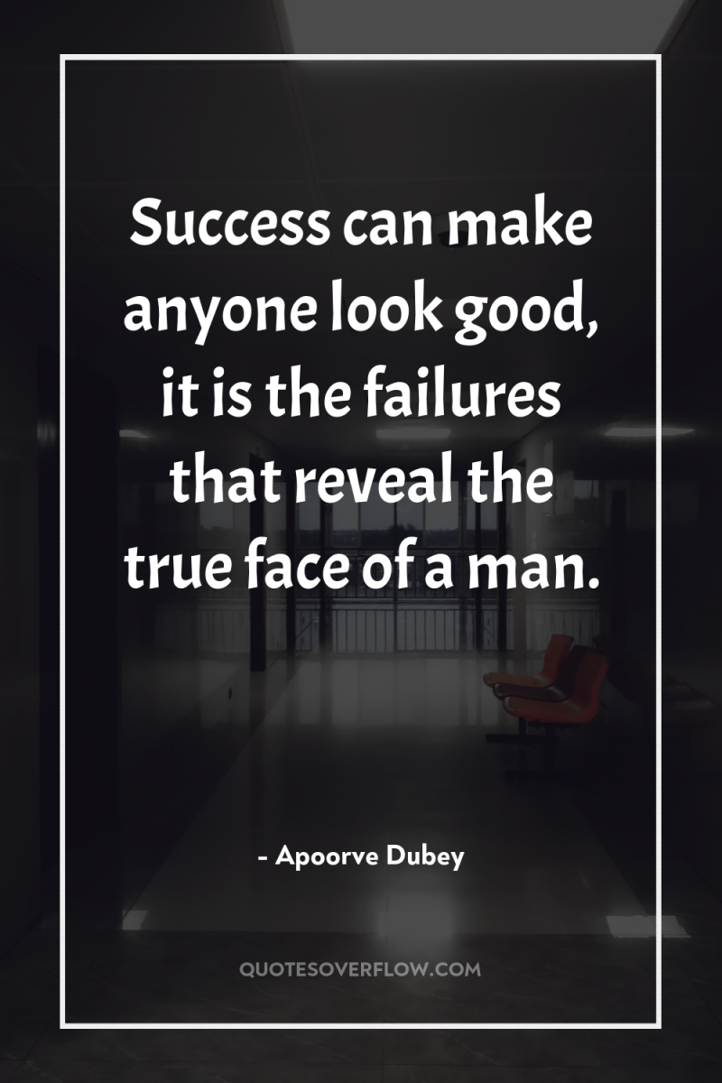 Success can make anyone look good, it is the failures...