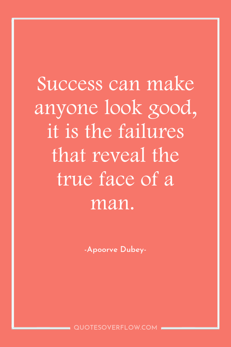 Success can make anyone look good, it is the failures...