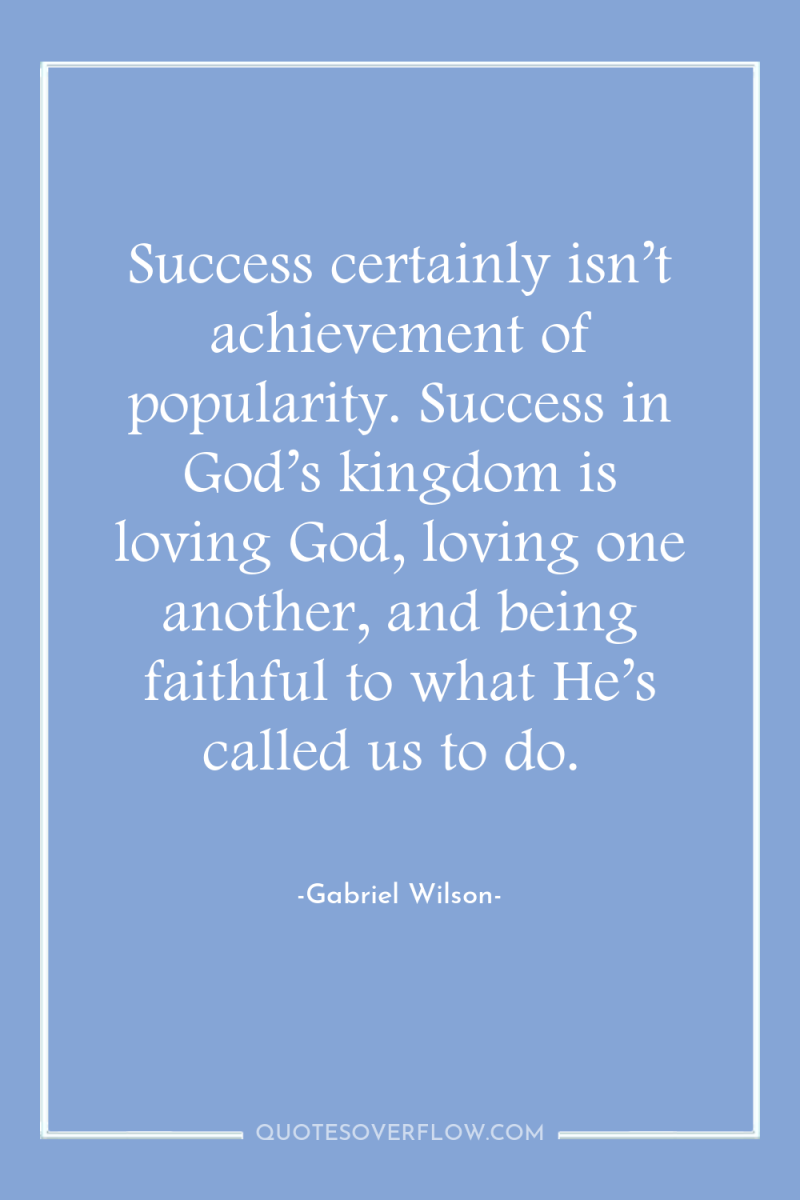 Success certainly isn’t achievement of popularity. Success in God’s kingdom...