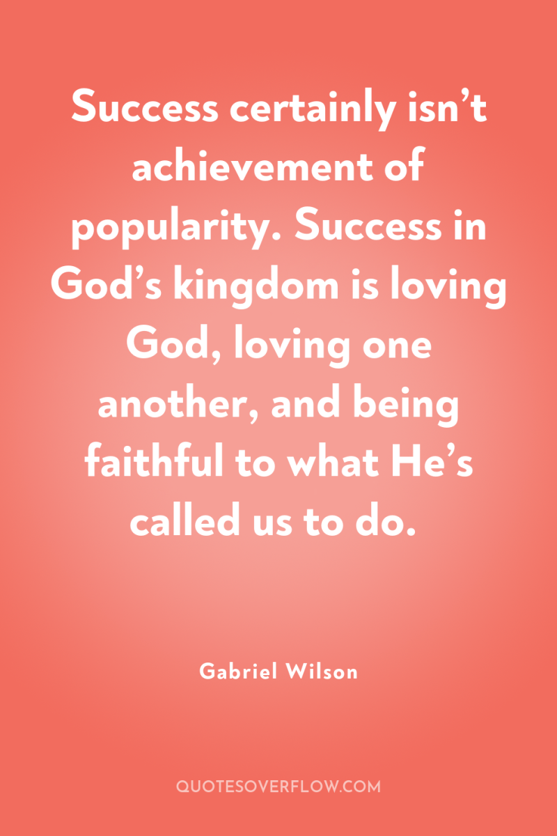 Success certainly isn’t achievement of popularity. Success in God’s kingdom...