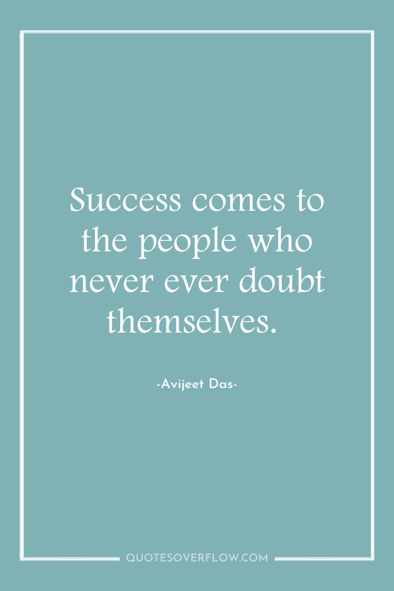 Success comes to the people who never ever doubt themselves. 
