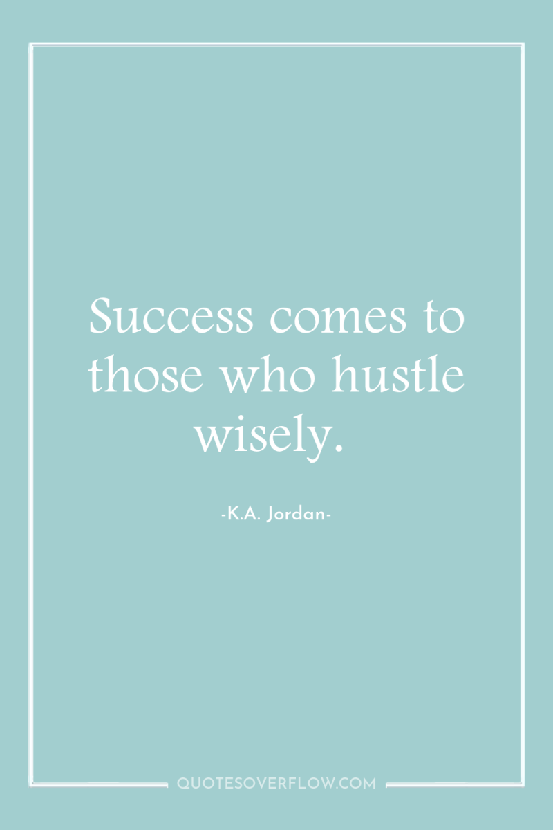 Success comes to those who hustle wisely. 