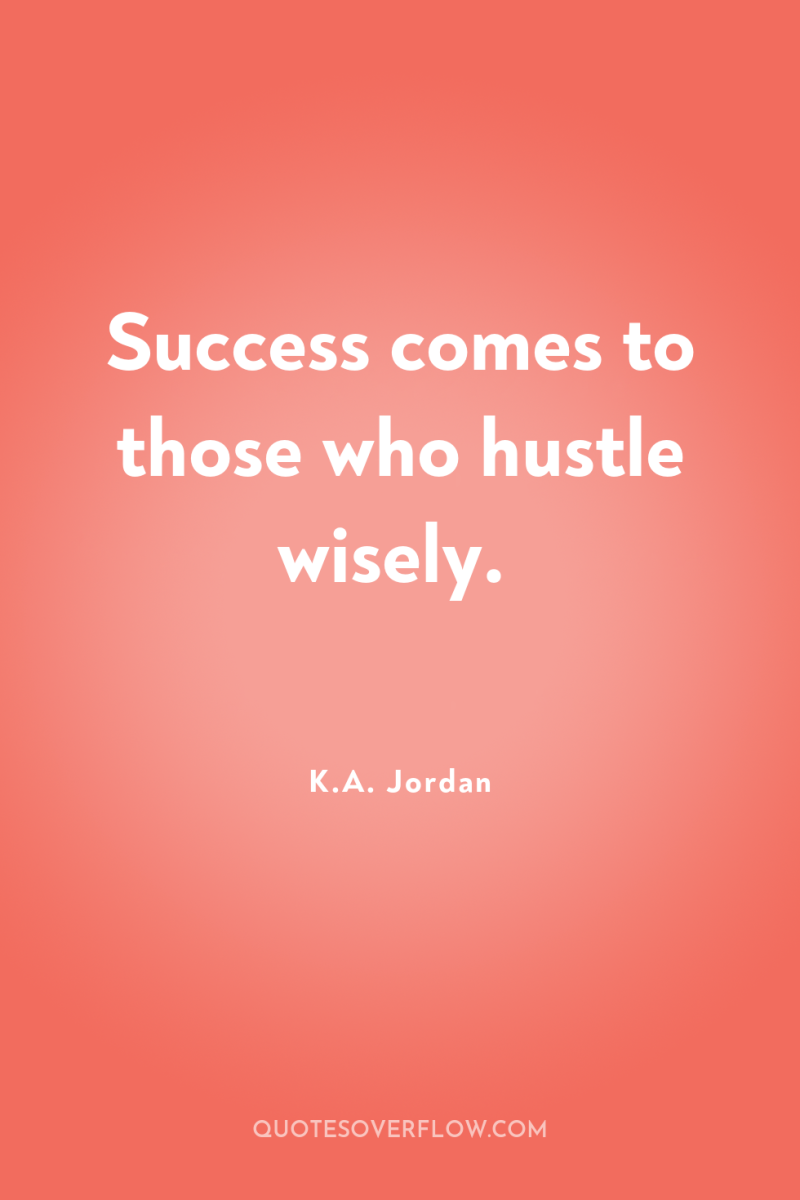Success comes to those who hustle wisely. 