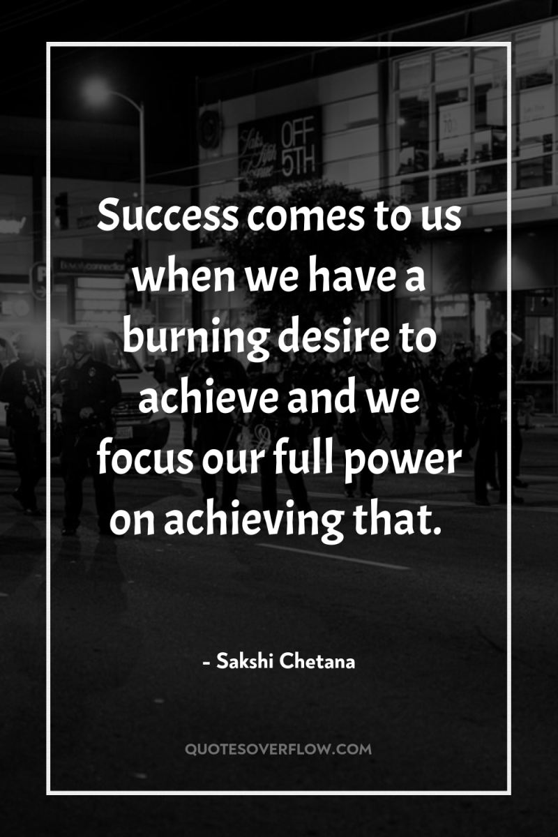 Success comes to us when we have a burning desire...
