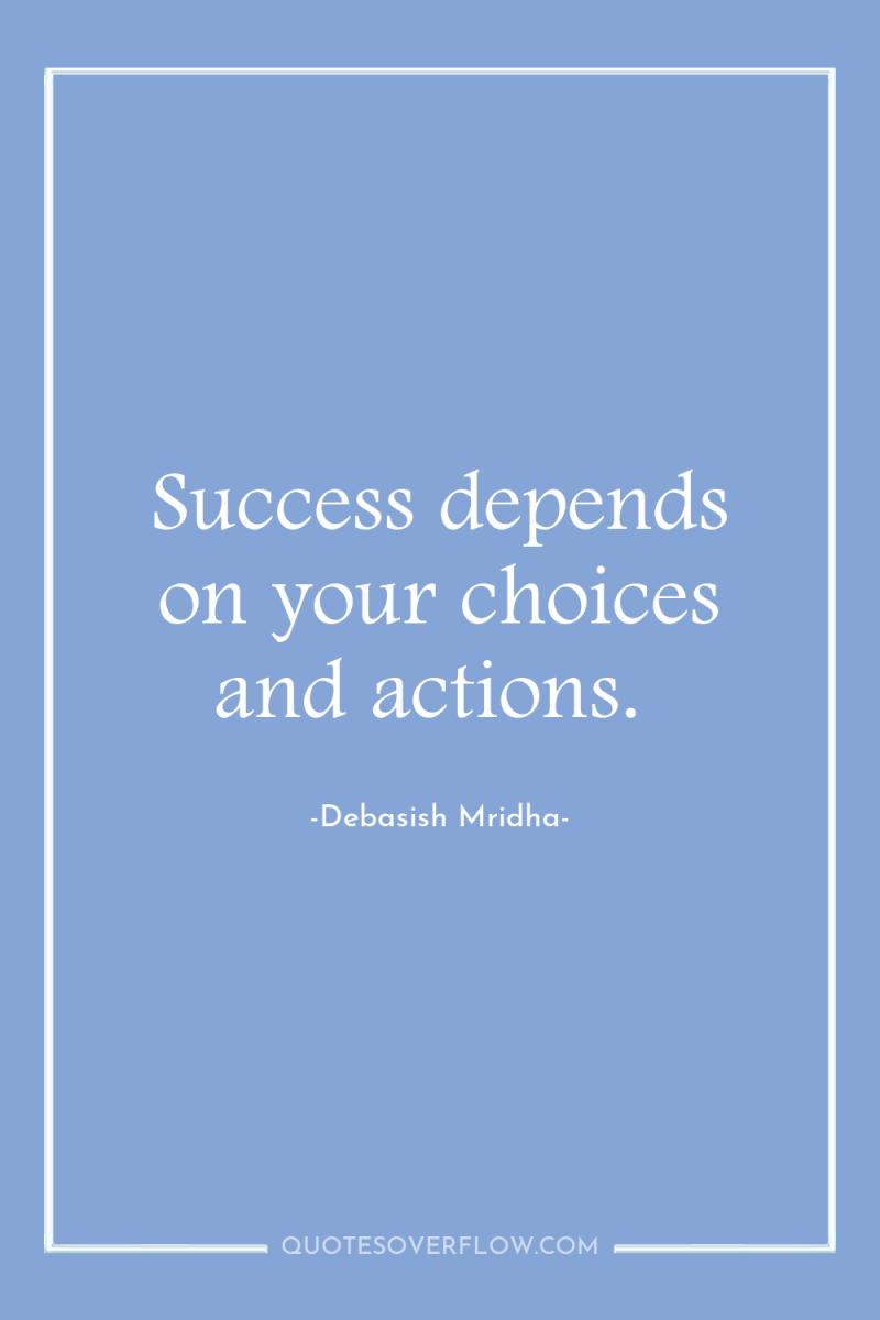 Success depends on your choices and actions. 