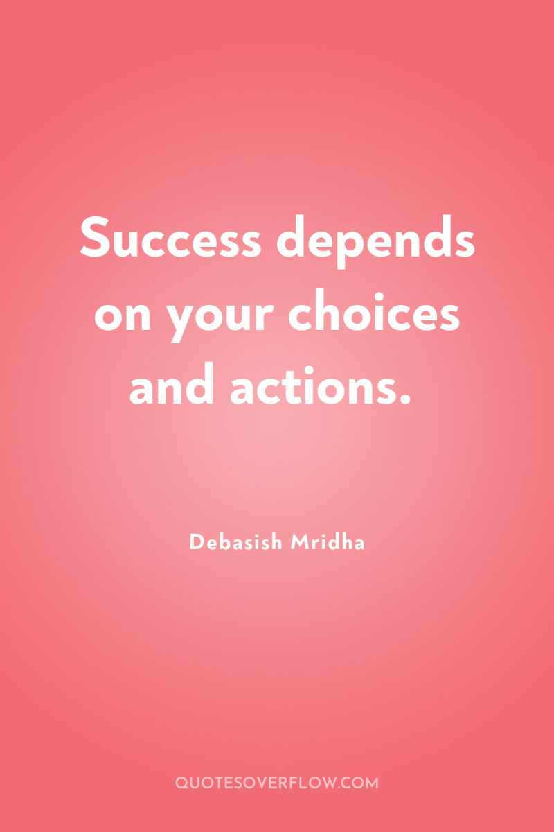 Success depends on your choices and actions. 