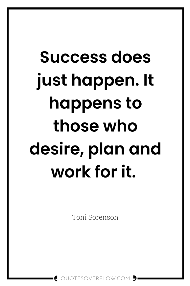 Success does just happen. It happens to those who desire,...