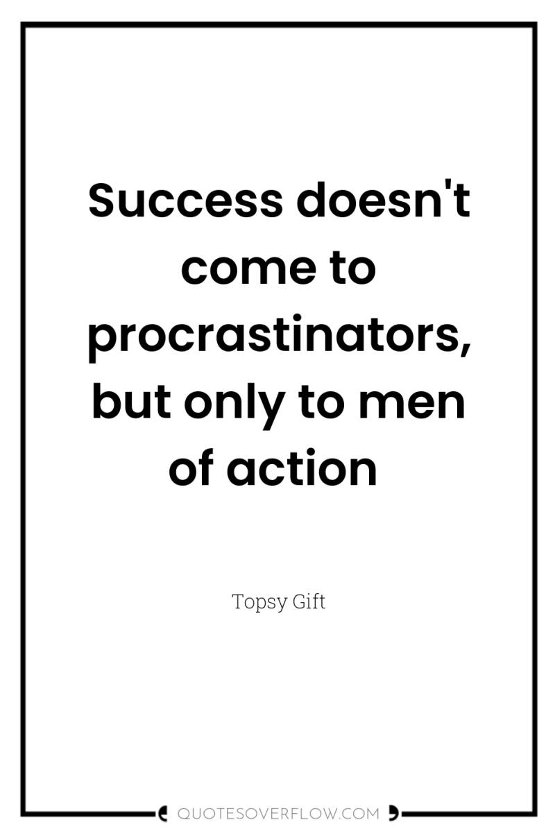 Success doesn't come to procrastinators, but only to men of...