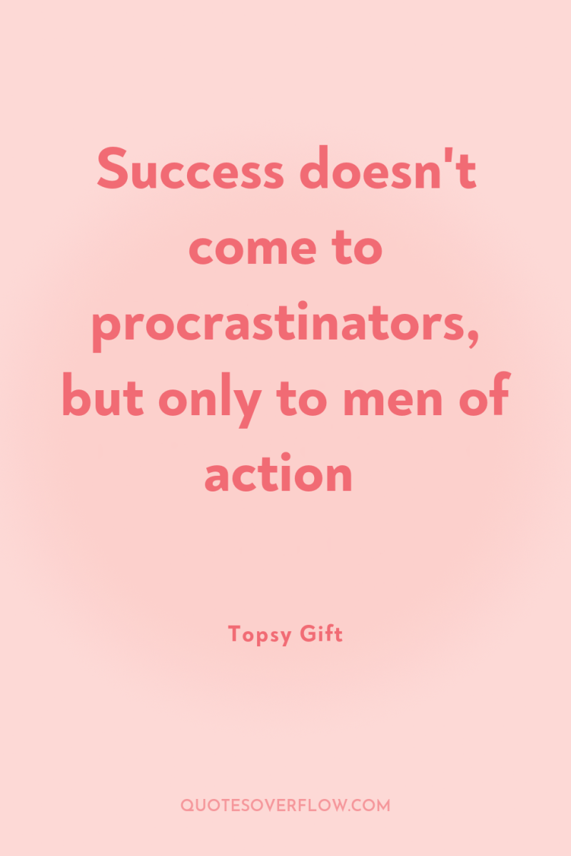 Success doesn't come to procrastinators, but only to men of...