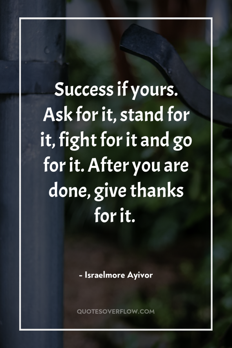 Success if yours. Ask for it, stand for it, fight...
