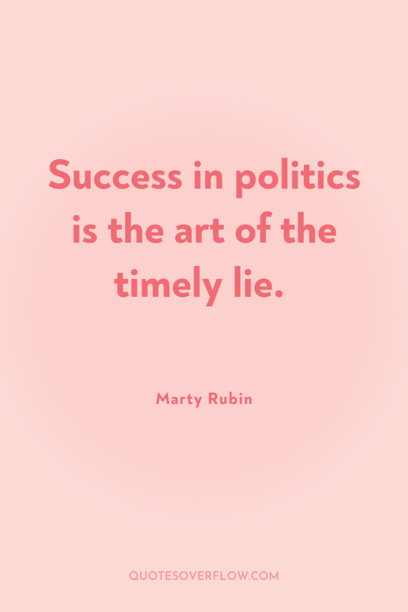 Success in politics is the art of the timely lie. 