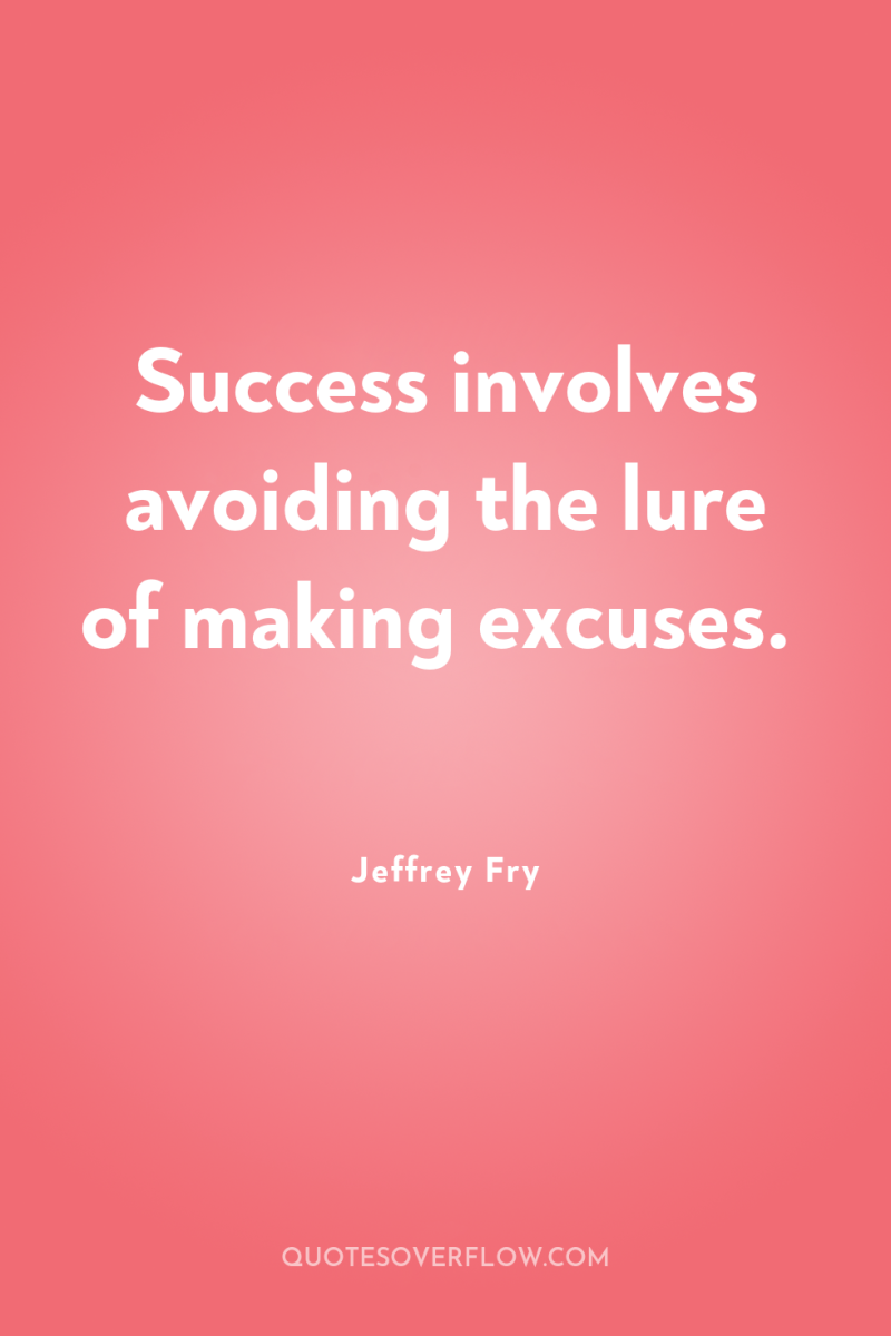 Success involves avoiding the lure of making excuses. 